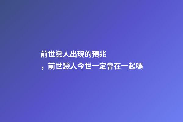 前世戀人出現的預兆，前世戀人今世一定會在一起嗎